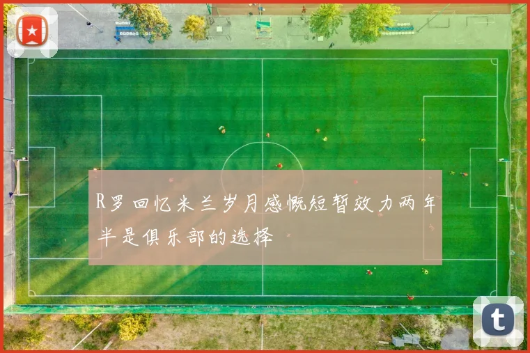 R罗回忆米兰岁月感慨短暂效力两年半是俱乐部的选择