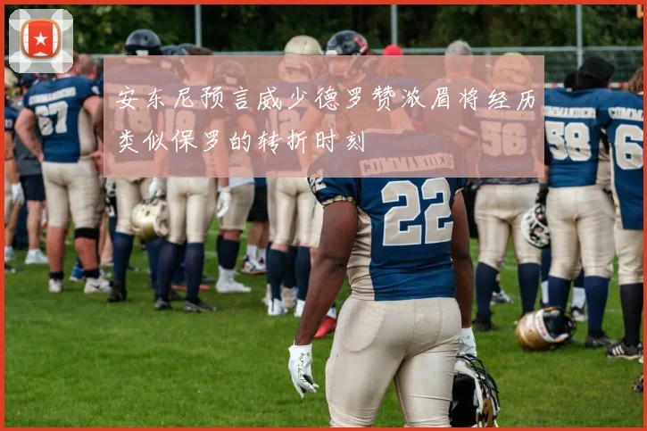 安东尼预言威少德罗赞浓眉将经历类似保罗的转折时刻