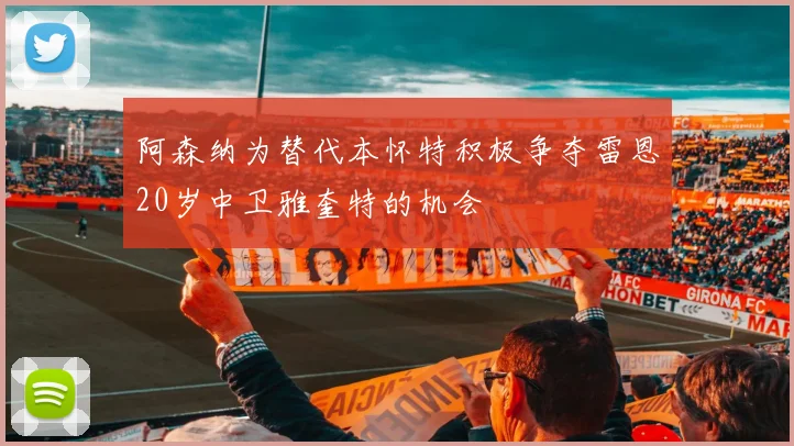 阿森纳为替代本怀特积极争夺雷恩20岁中卫雅奎特的机会