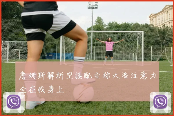 詹姆斯解析空接配合称大洛注意力全在我身上