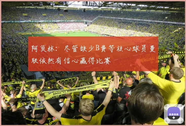阿莫林：尽管缺少B费等核心球员曼联依然有信心赢得比赛