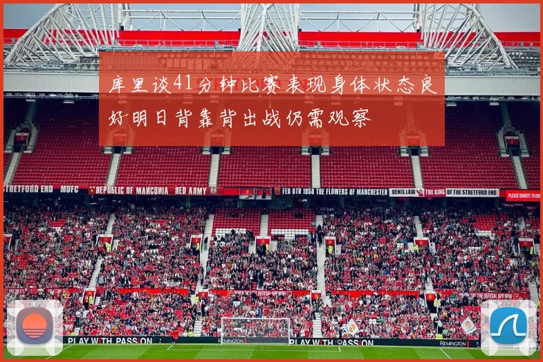 库里谈41分钟比赛表现身体状态良好明日背靠背出战仍需观察